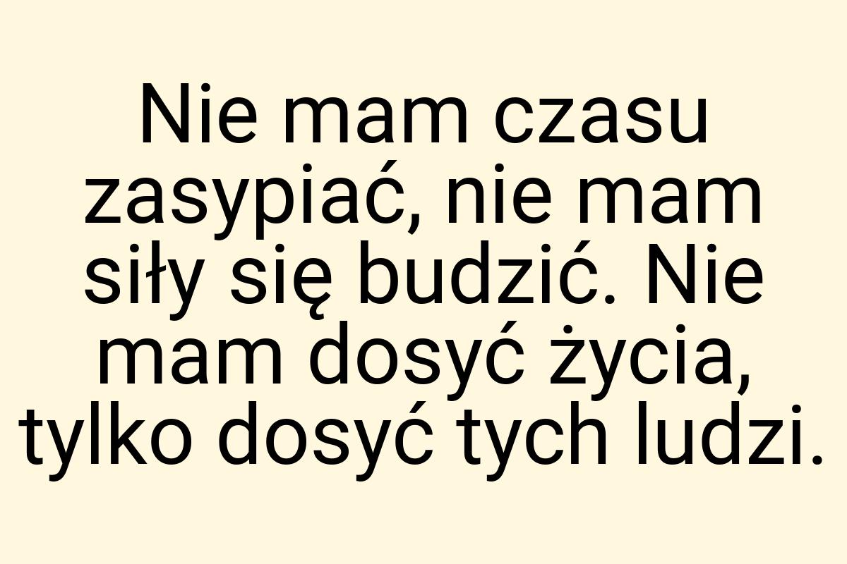 Nie mam czasu zasypiać, nie mam siły się budzić. Nie mam