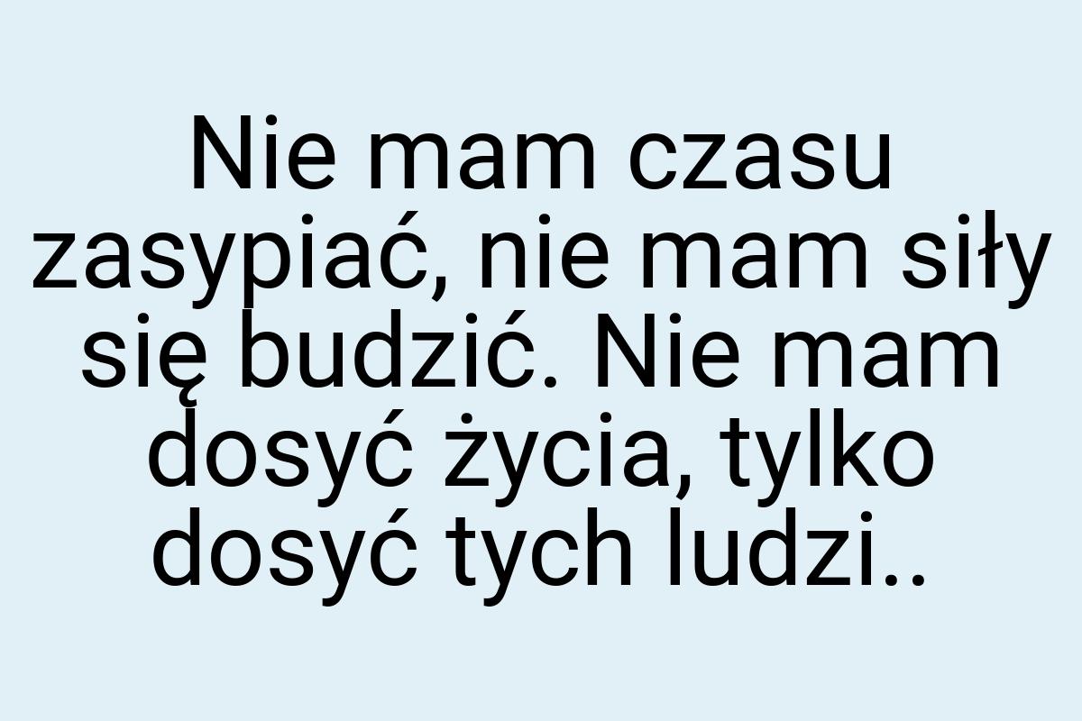 Nie mam czasu zasypiać, nie mam siły się budzić. Nie mam