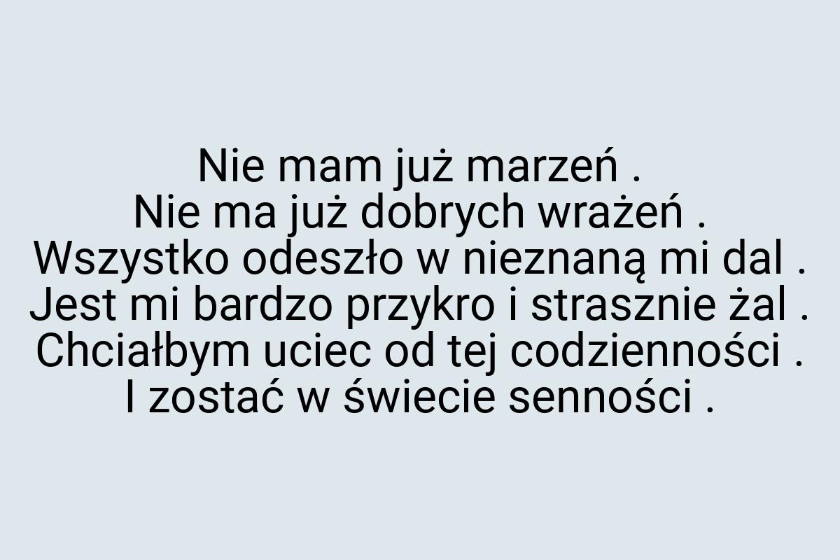 Nie mam już marzeń . Nie ma już dobrych wrażeń . Wszystko