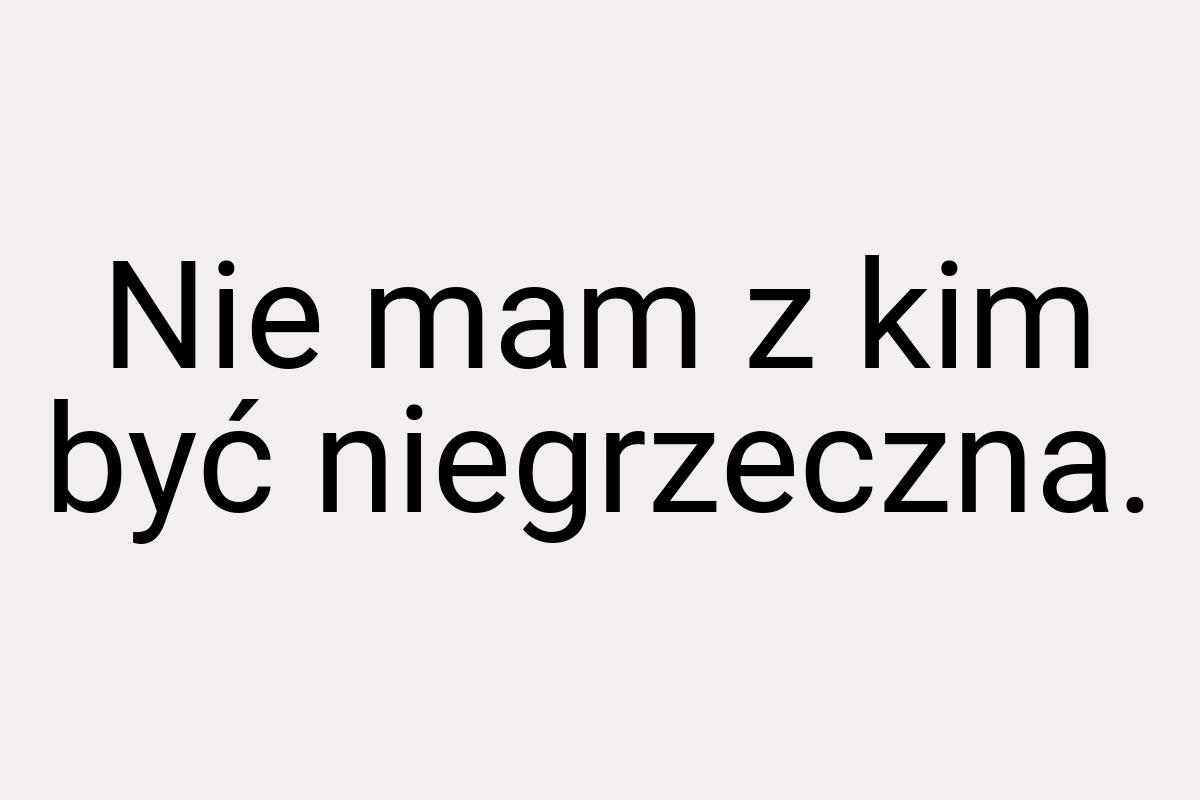 Nie mam z kim być niegrzeczna