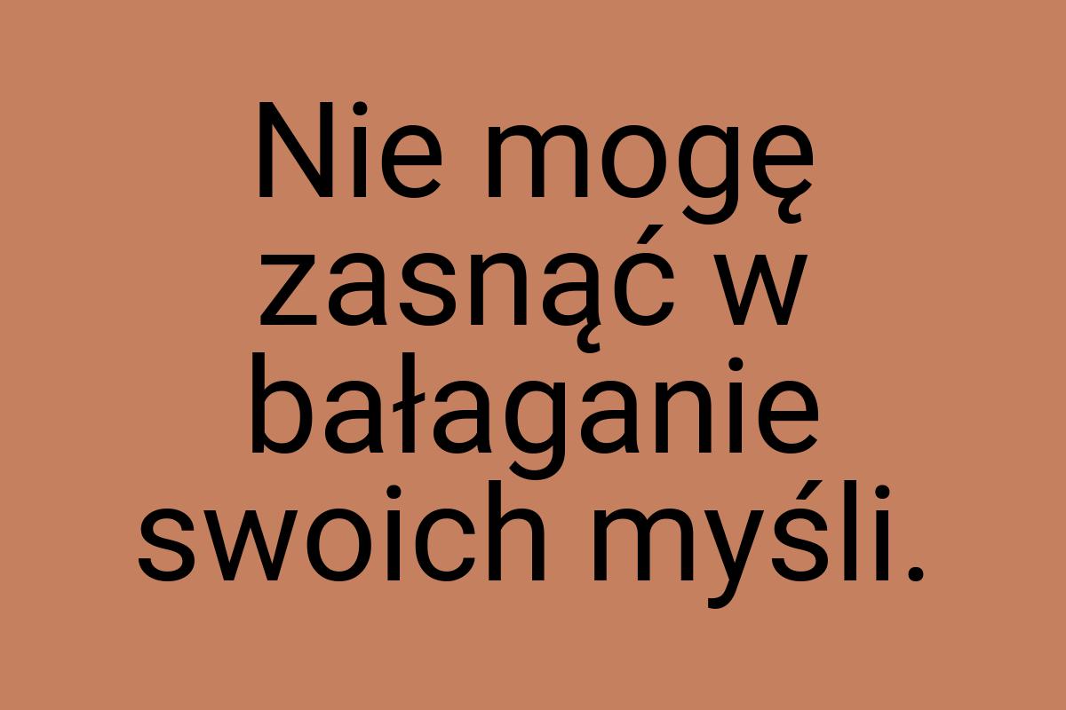 Nie mogę zasnąć w bałaganie swoich myśli