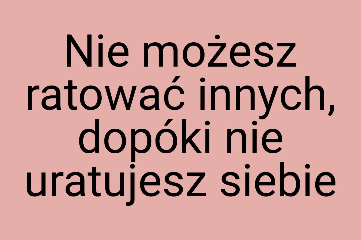 Nie możesz ratować innych, dopóki nie uratujesz siebie