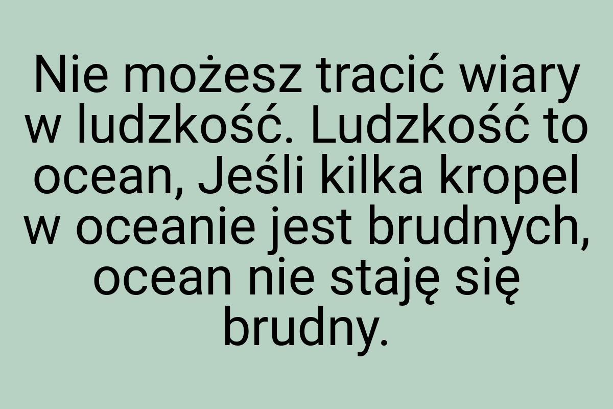 Nie możesz tracić wiary w ludzkość. Ludzkość to ocean