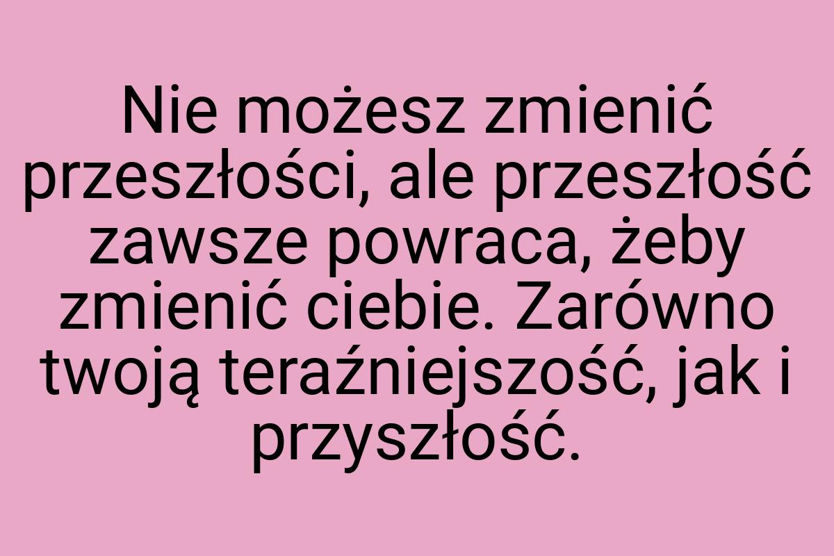 Nie możesz zmienić przeszłości, ale przeszłość zawsze