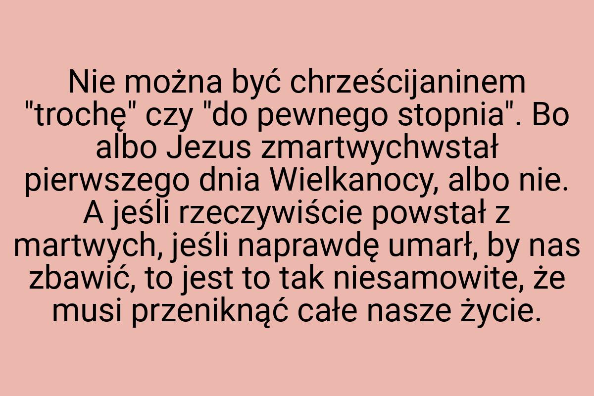 Nie można być chrześcijaninem "trochę" czy "do pewnego