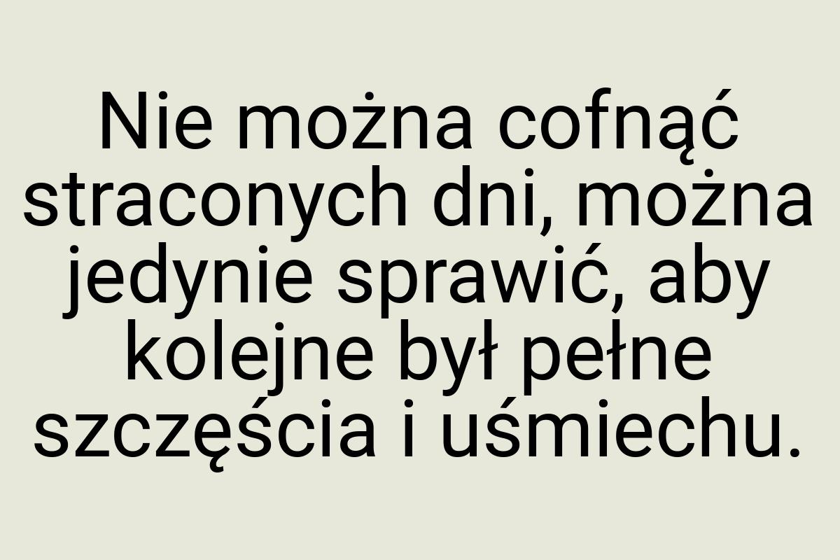 Nie można cofnąć straconych dni, można jedynie sprawić, aby