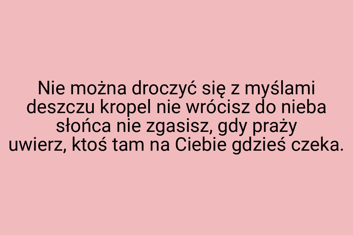 Nie można droczyć się z myślami deszczu kropel nie wrócisz