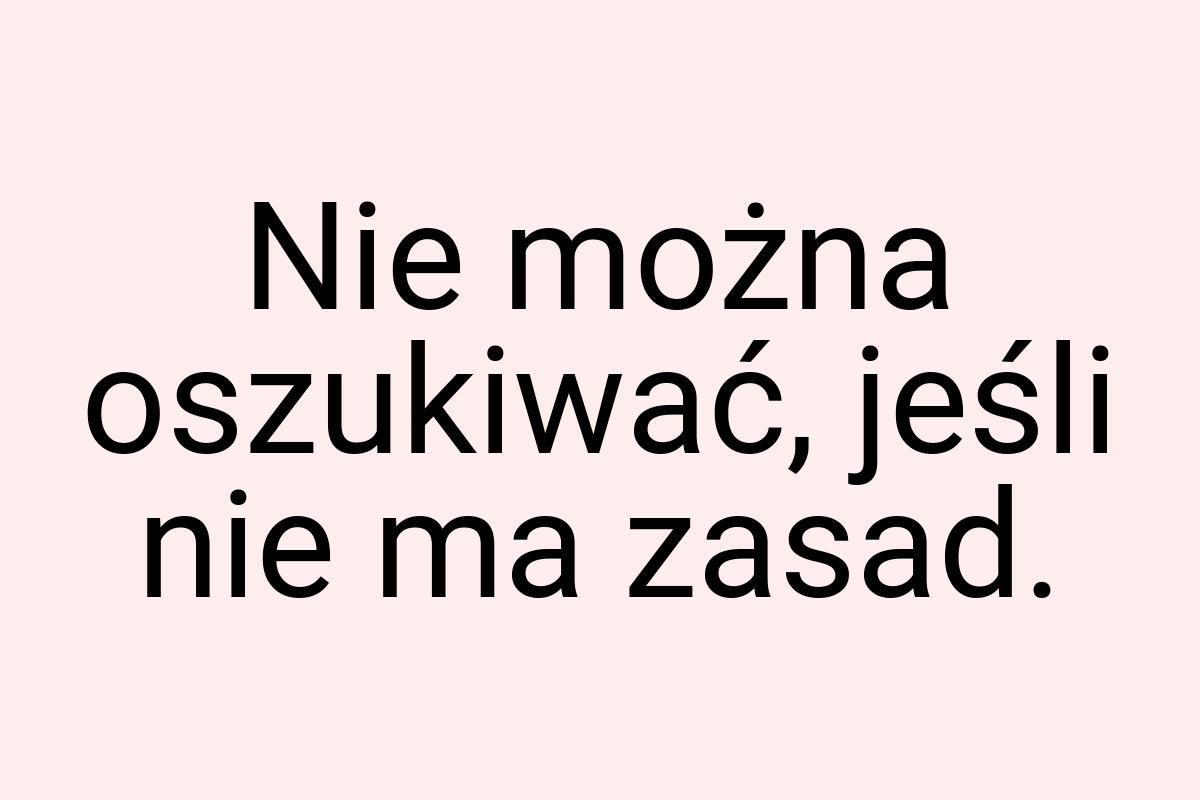 Nie można oszukiwać, jeśli nie ma zasad