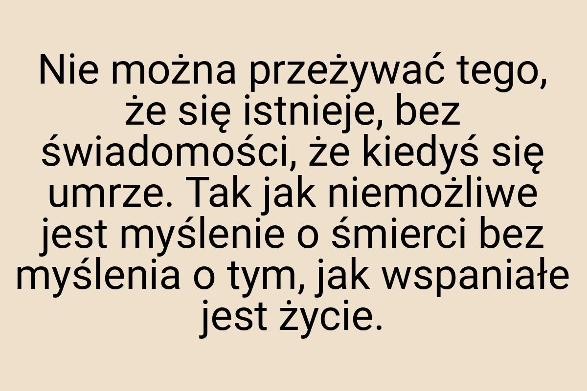 Nie można przeżywać tego, że się istnieje, bez świadomości