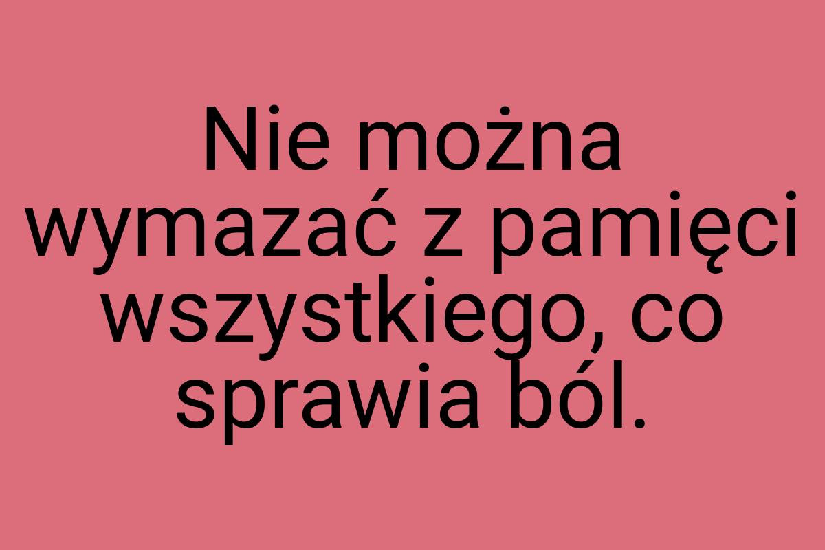 Nie można wymazać z pamięci wszystkiego, co sprawia ból