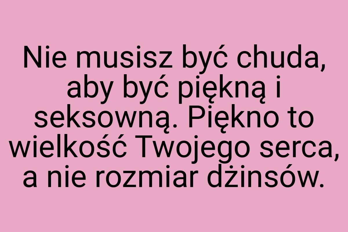 Nie musisz być chuda, aby być piękną i seksowną. Piękno to