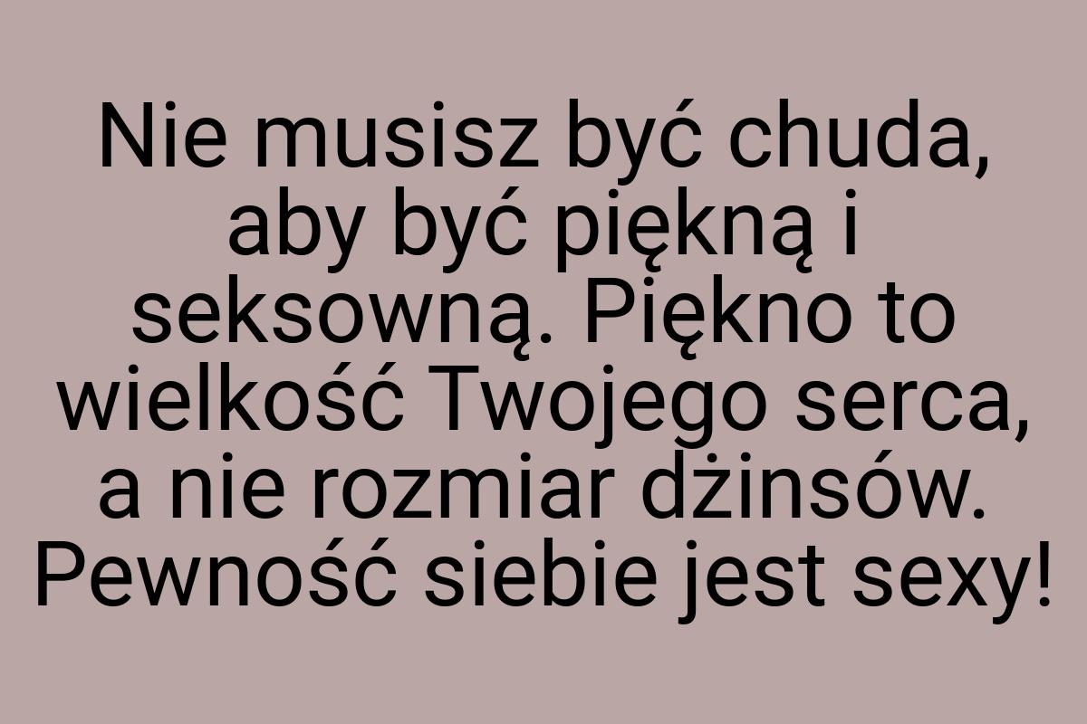 Nie musisz być chuda, aby być piękną i seksowną. Piękno to