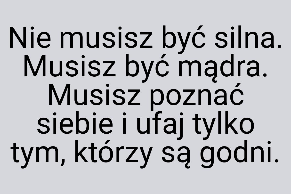 Nie musisz być silna. Musisz być mądra. Musisz poznać