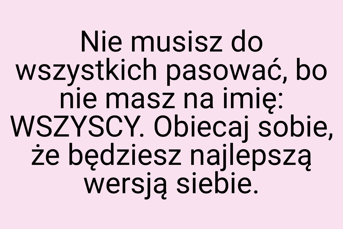 Nie musisz do wszystkich pasować, bo nie masz na imię