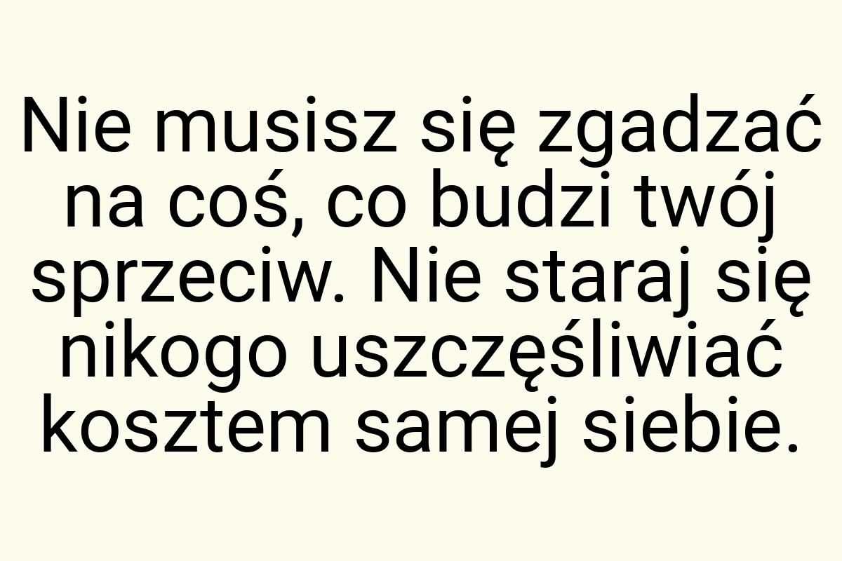 Nie musisz się zgadzać na coś, co budzi twój sprzeciw. Nie