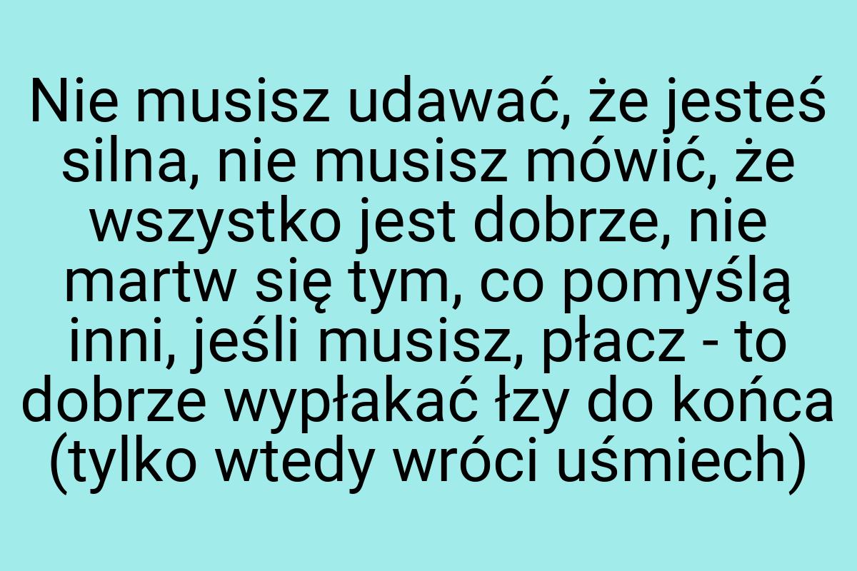 Nie musisz udawać, że jesteś silna, nie musisz mówić, że