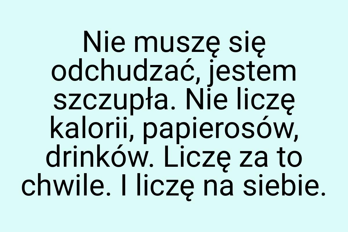 Nie muszę się odchudzać, jestem szczupła. Nie liczę