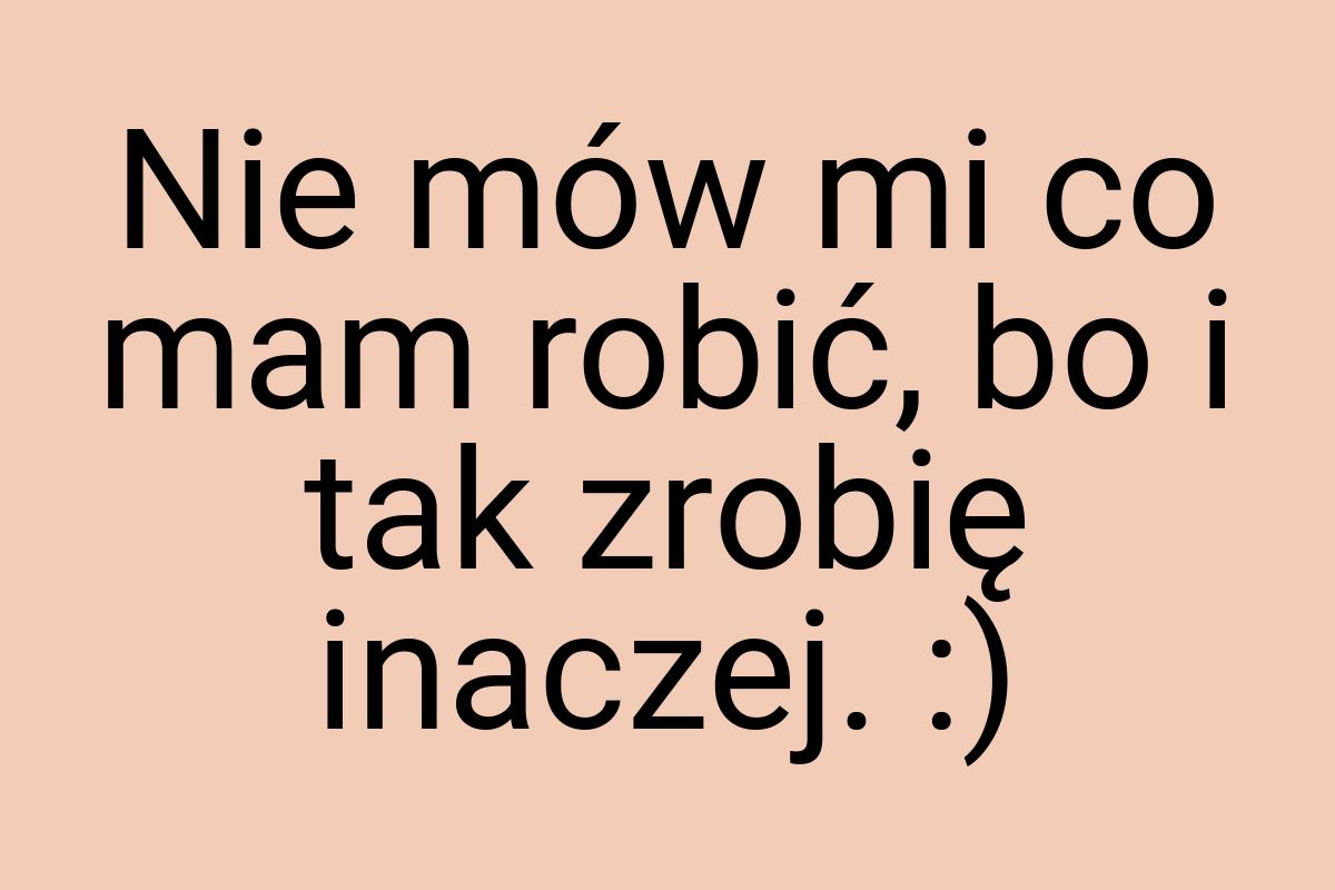 Nie mów mi co mam robić, bo i tak zrobię inaczej