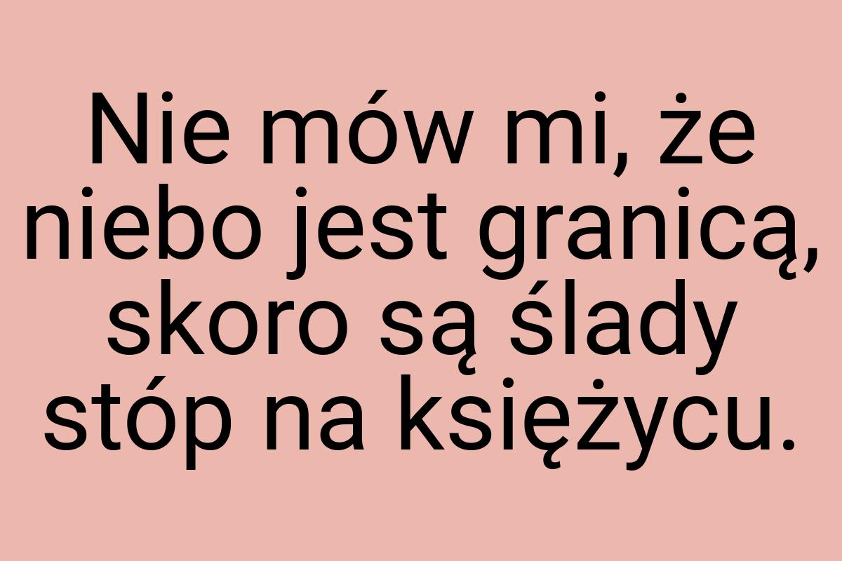 Nie mów mi, że niebo jest granicą, skoro są ślady stóp na