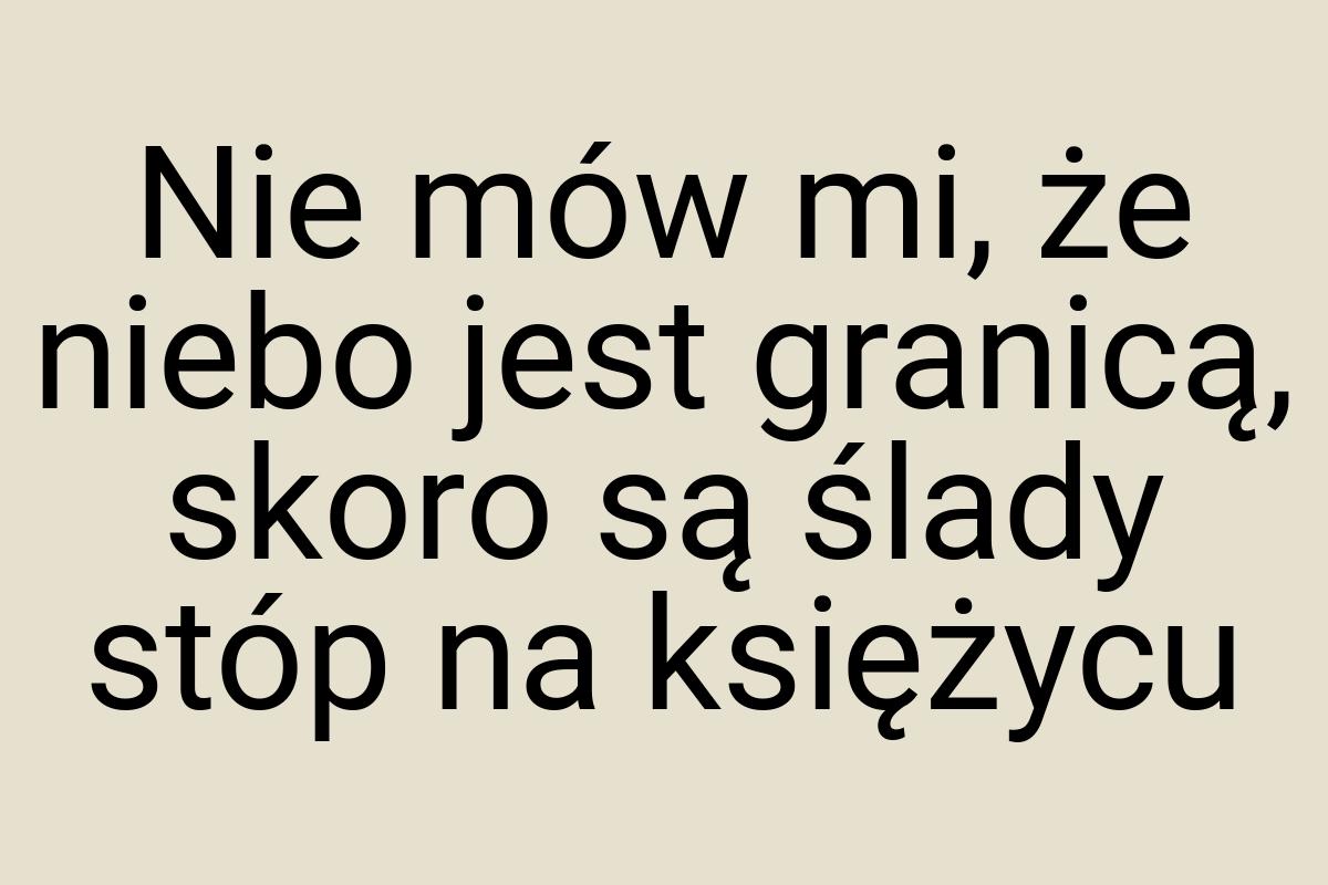 Nie mów mi, że niebo jest granicą, skoro są ślady stóp na