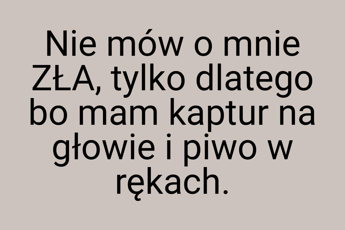 Nie mów o mnie ZŁA, tylko dlatego bo mam kaptur na głowie i