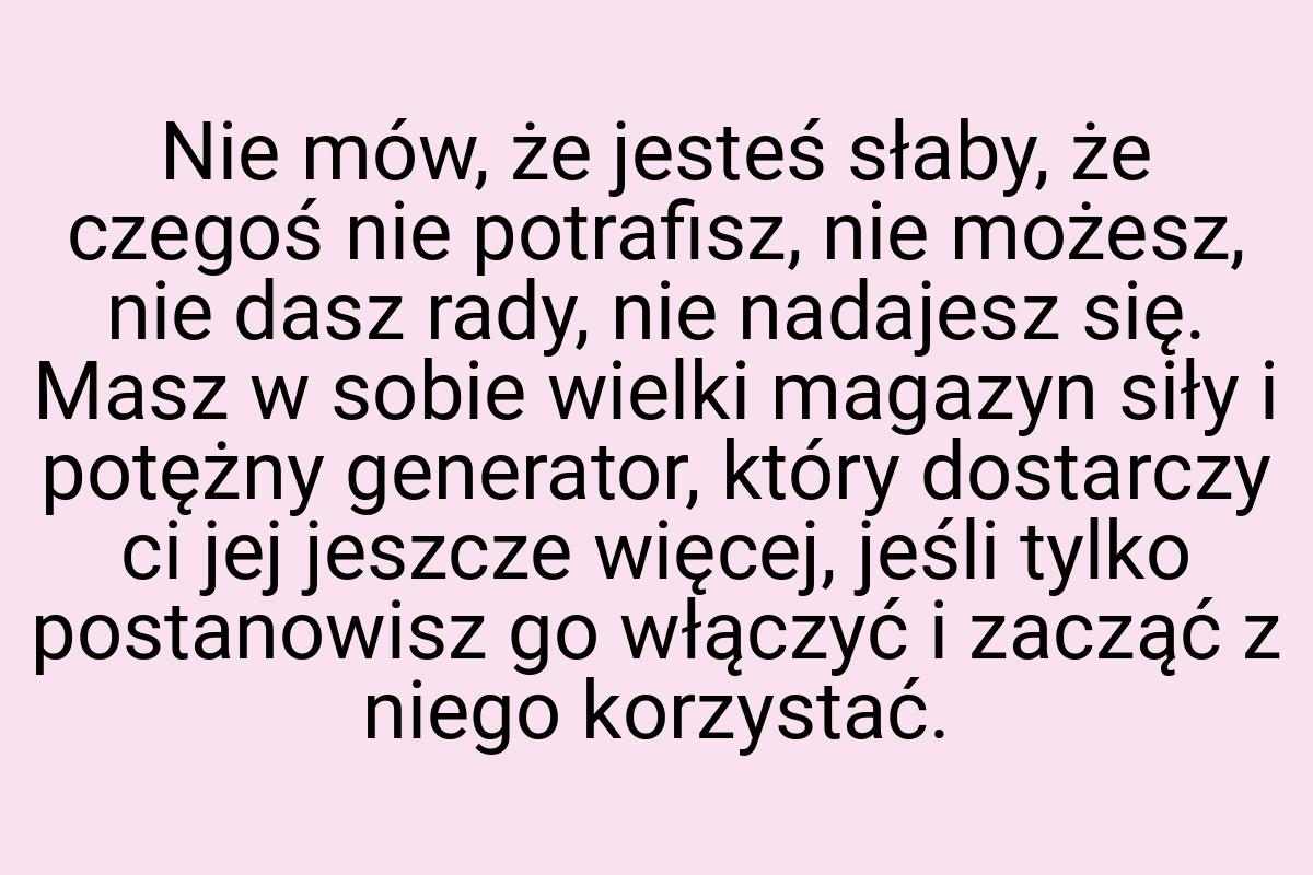 Nie mów, że jesteś słaby, że czegoś nie potrafisz, nie