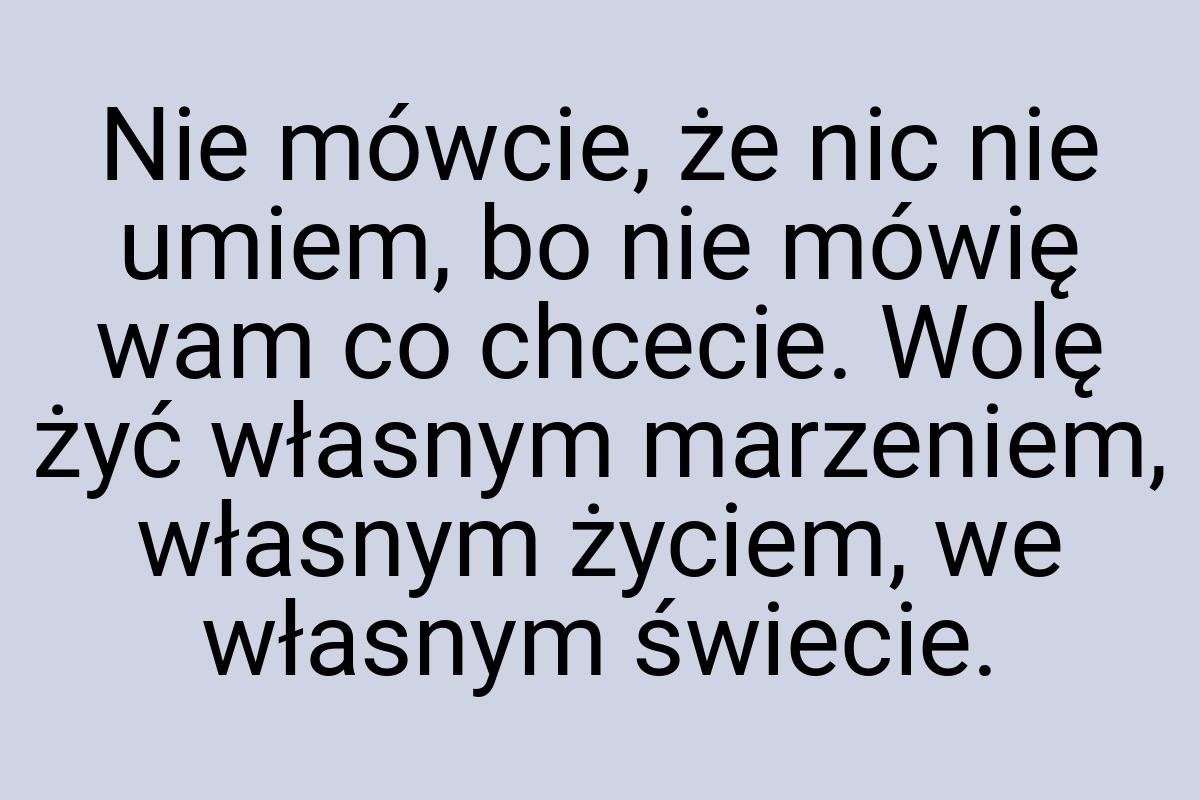 Nie mówcie, że nic nie umiem, bo nie mówię wam co chcecie