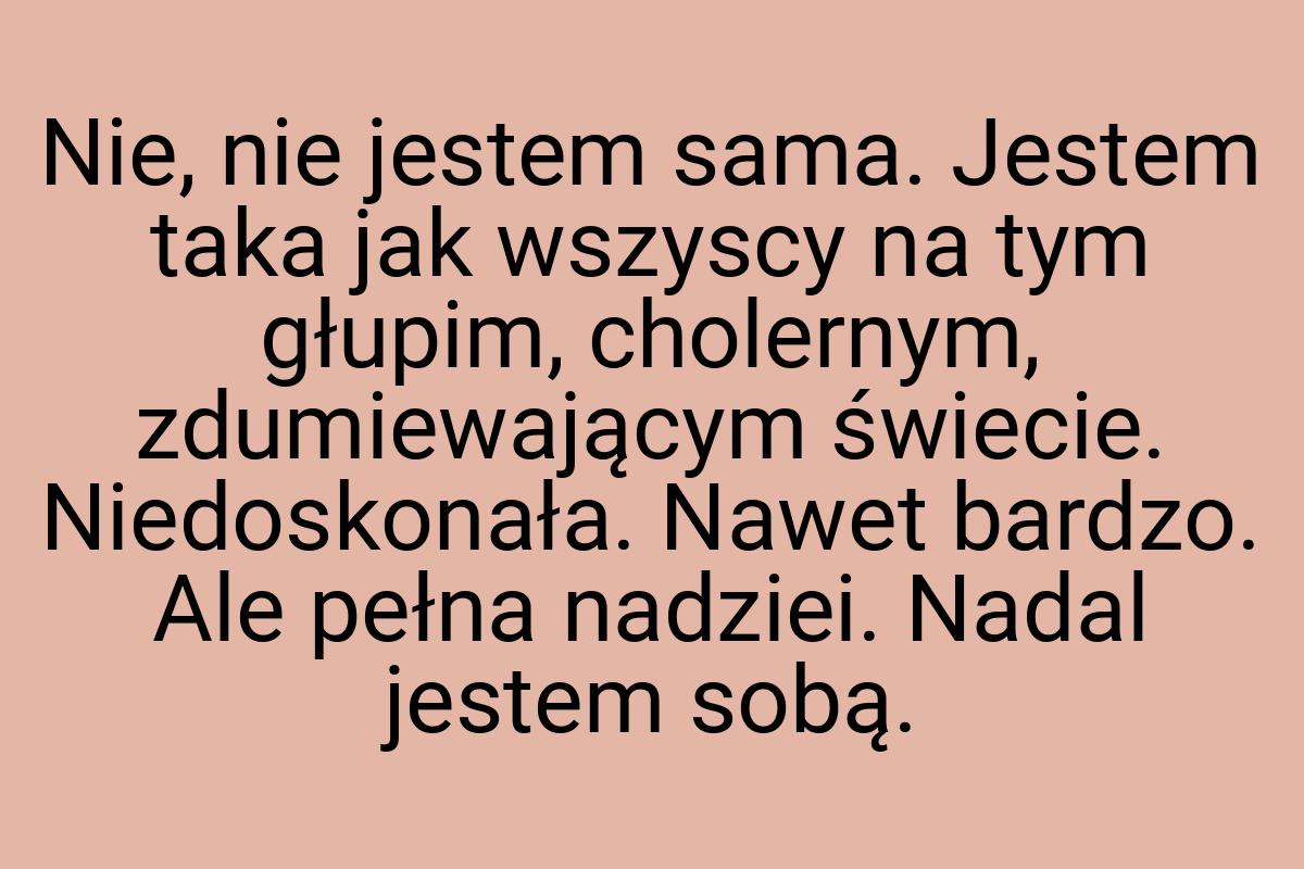 Nie, nie jestem sama. Jestem taka jak wszyscy na tym