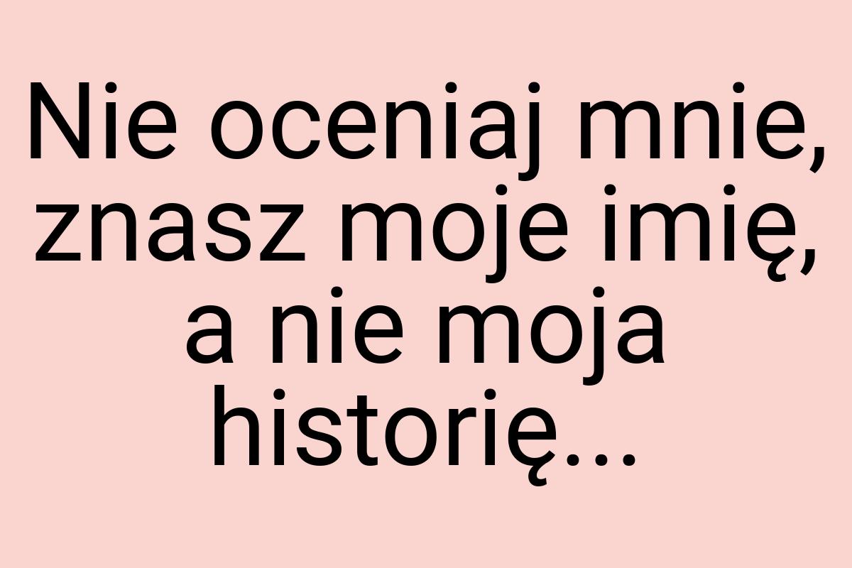 Nie oceniaj mnie, znasz moje imię, a nie moja historię