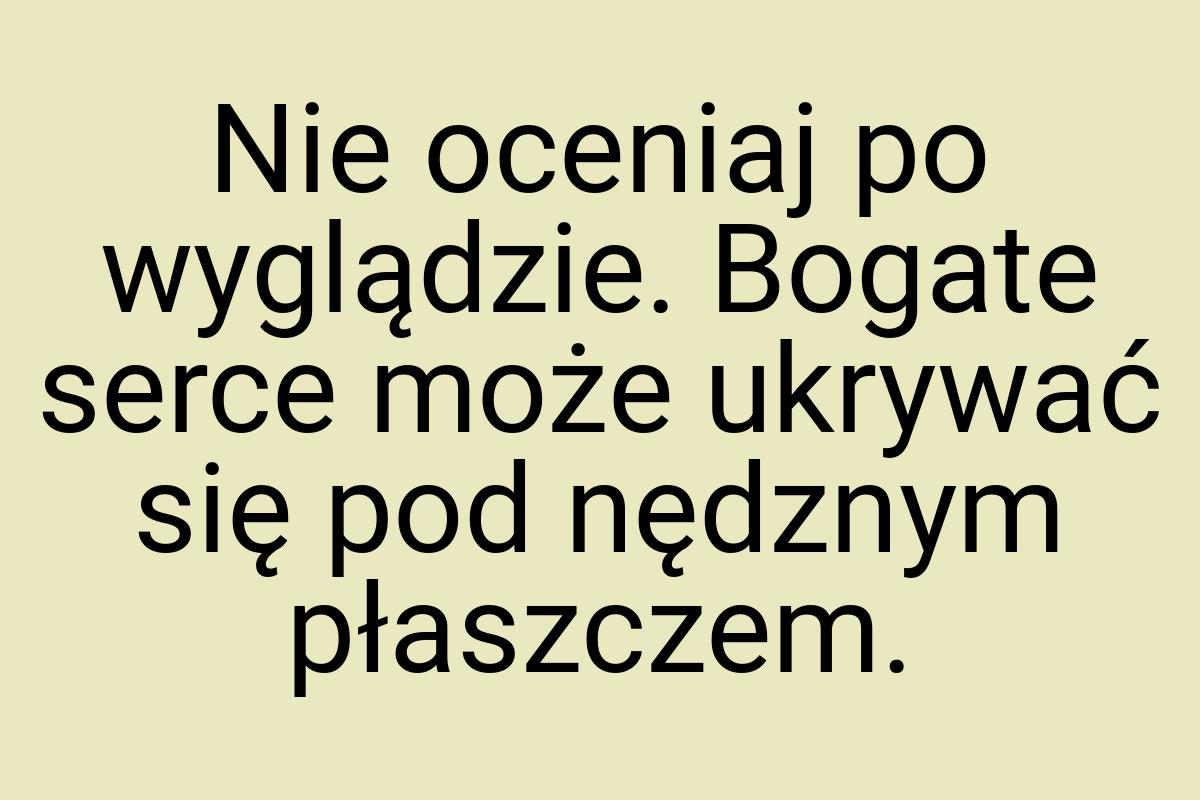 Nie oceniaj po wyglądzie. Bogate serce może ukrywać się pod