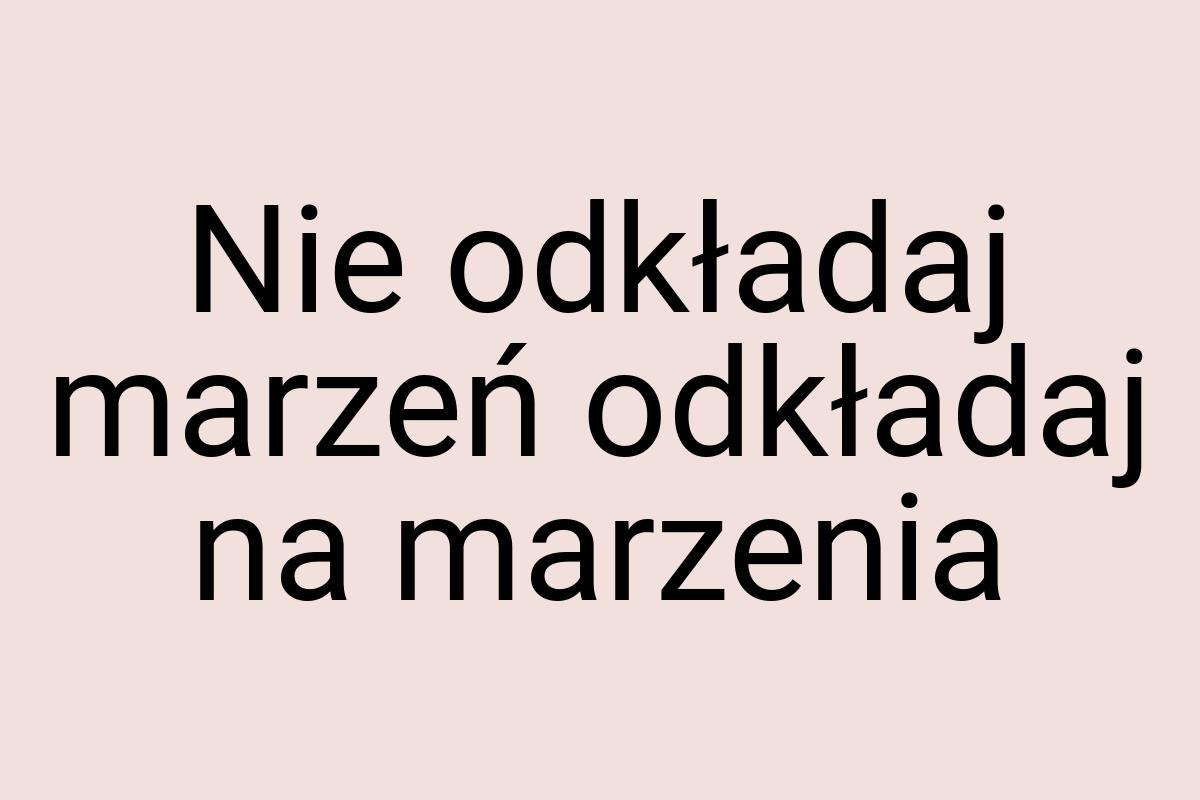 Nie odkładaj marzeń odkładaj na marzenia