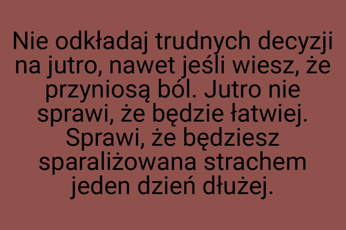 Nie odkładaj trudnych decyzji na jutro, nawet jeśli wiesz