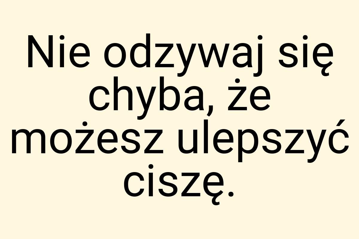 Nie odzywaj się chyba, że możesz ulepszyć ciszę