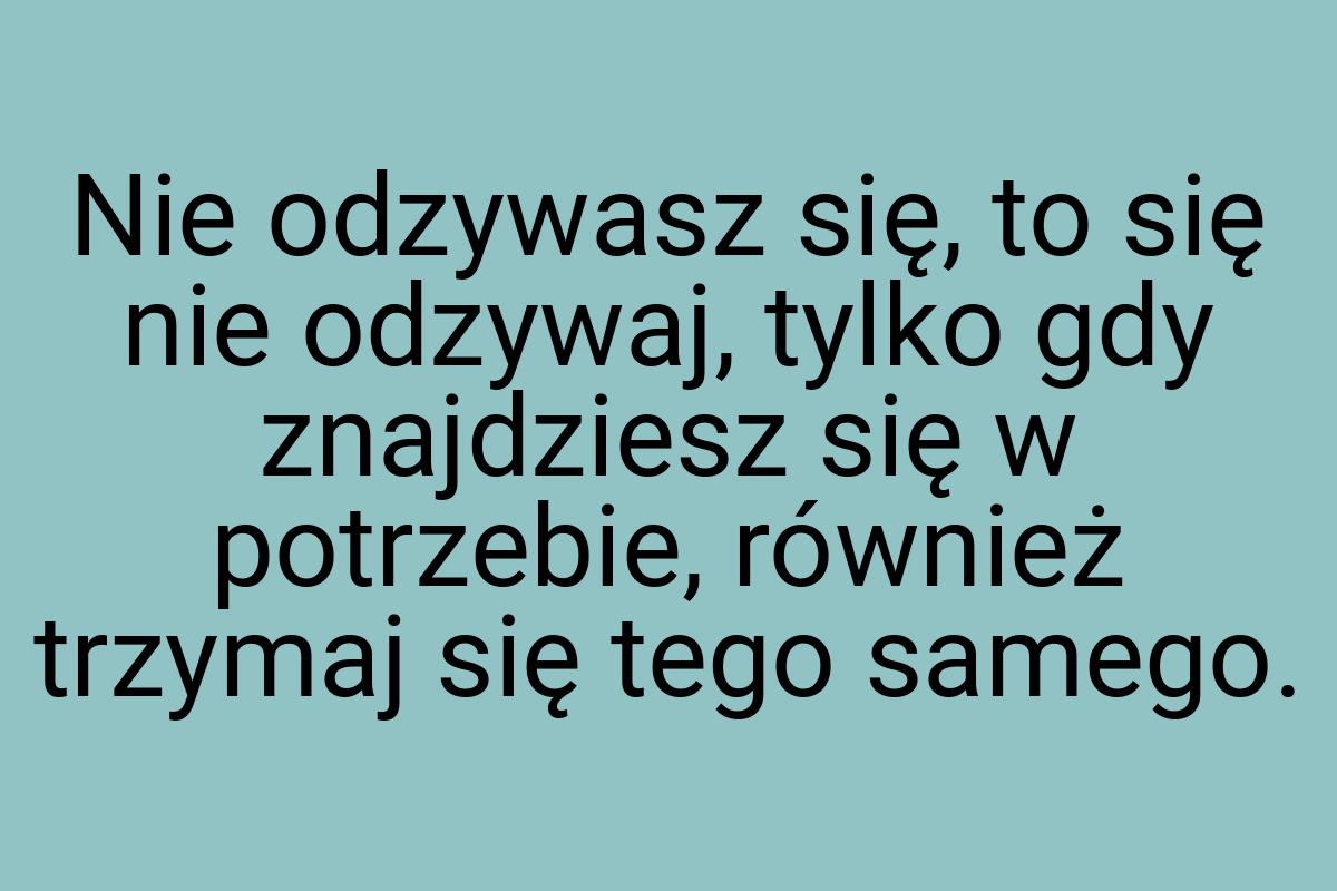 Nie odzywasz się, to się nie odzywaj, tylko gdy znajdziesz