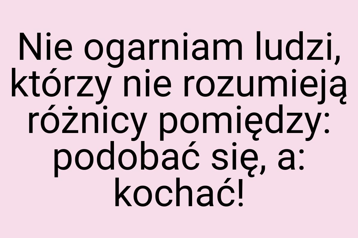 Nie ogarniam ludzi, którzy nie rozumieją różnicy pomiędzy