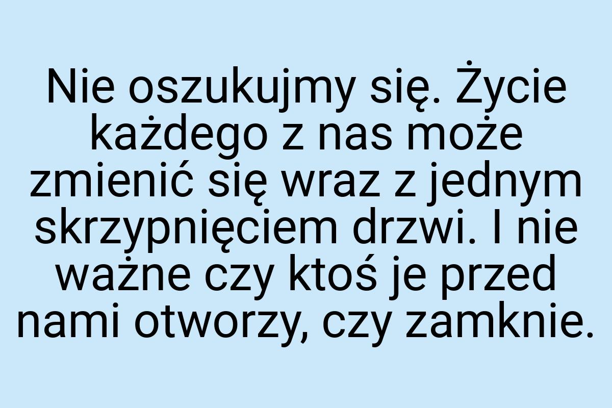 Nie oszukujmy się. Życie każdego z nas może zmienić się