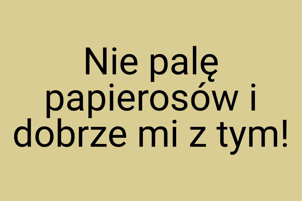 Nie palę papierosów i dobrze mi z tym