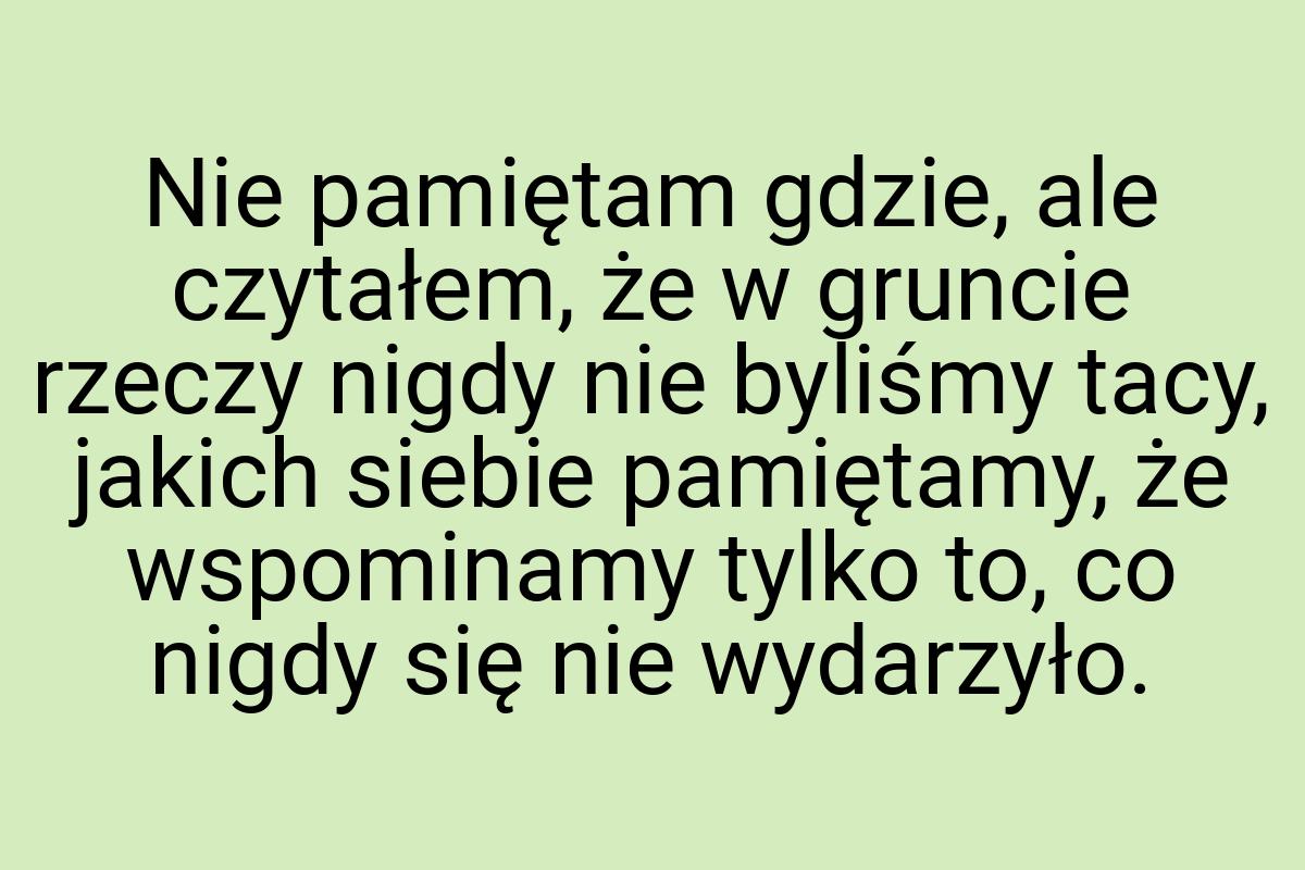 Nie pamiętam gdzie, ale czytałem, że w gruncie rzeczy nigdy