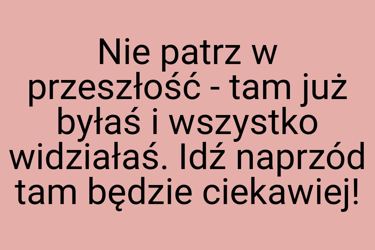 Nie patrz w przeszłość - tam już byłaś i wszystko