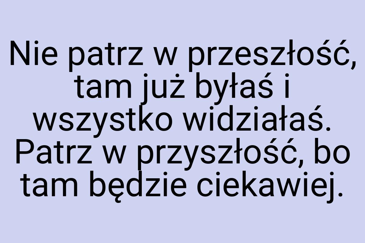 Nie patrz w przeszłość, tam już byłaś i wszystko widziałaś