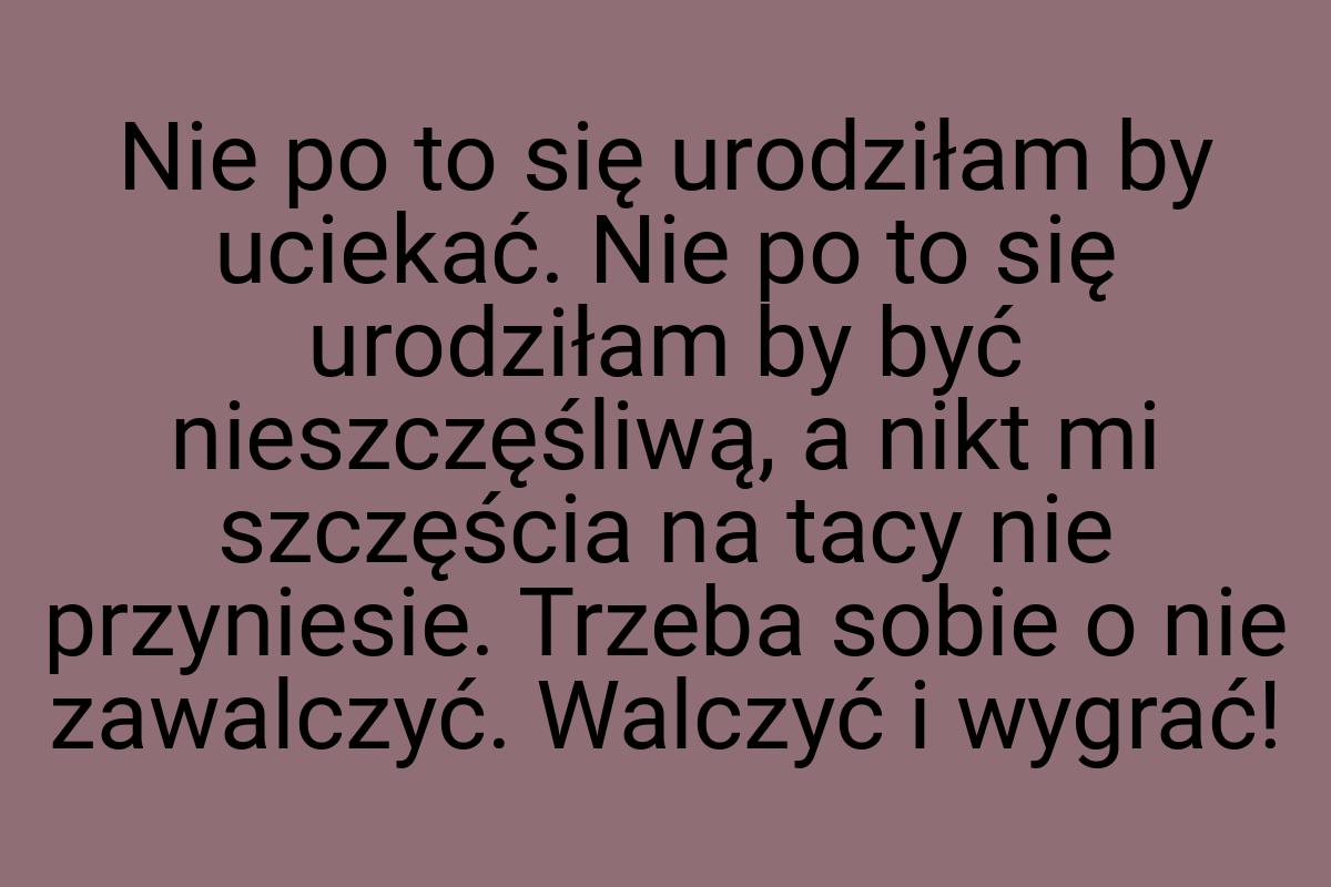 Nie po to się urodziłam by uciekać. Nie po to się urodziłam