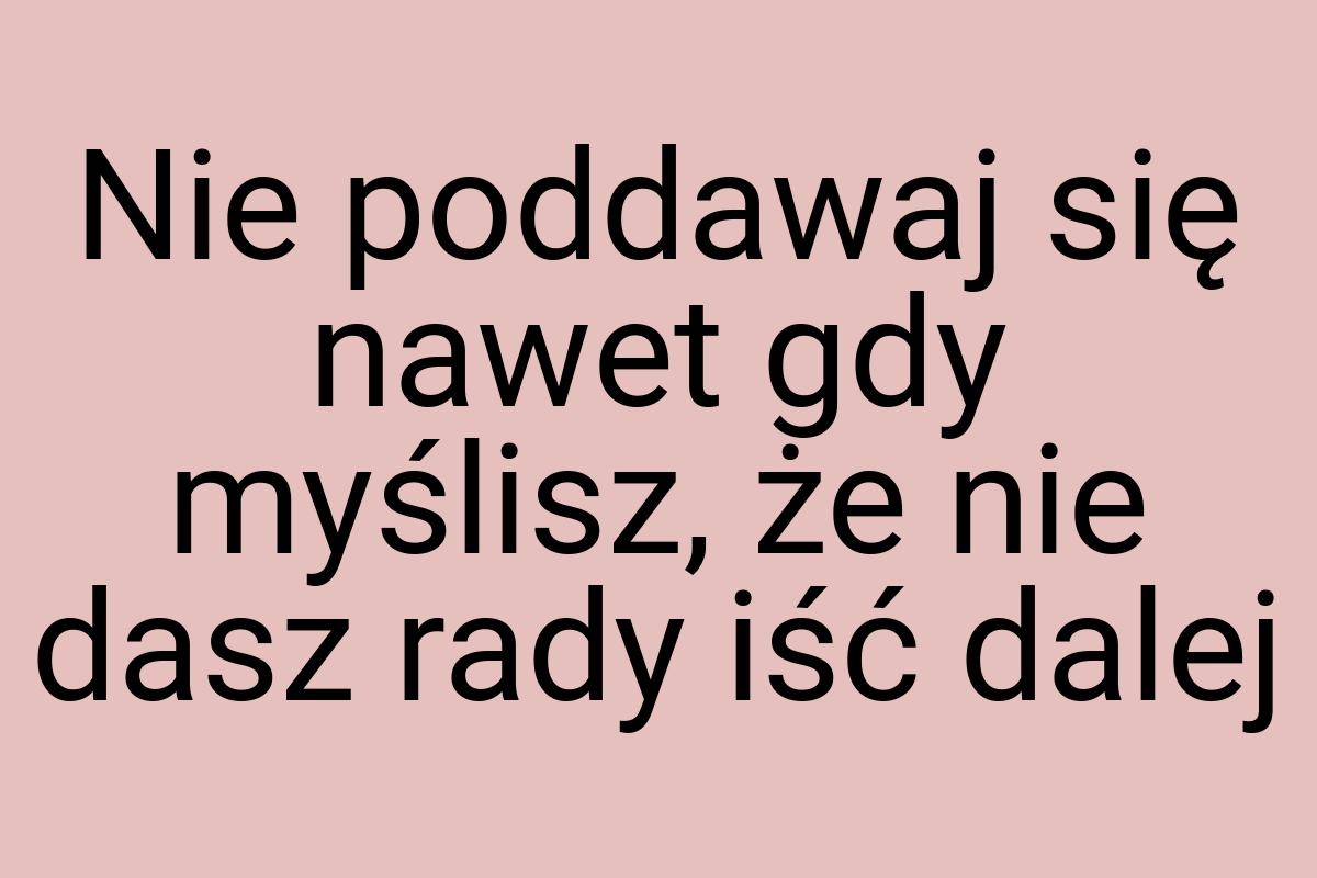 Nie poddawaj się nawet gdy myślisz, że nie dasz rady iść