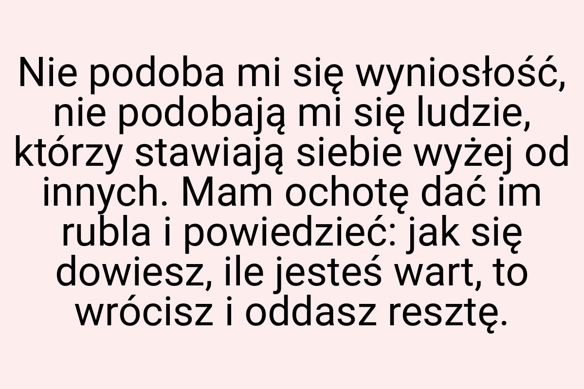 Nie podoba mi się wyniosłość, nie podobają mi się ludzie