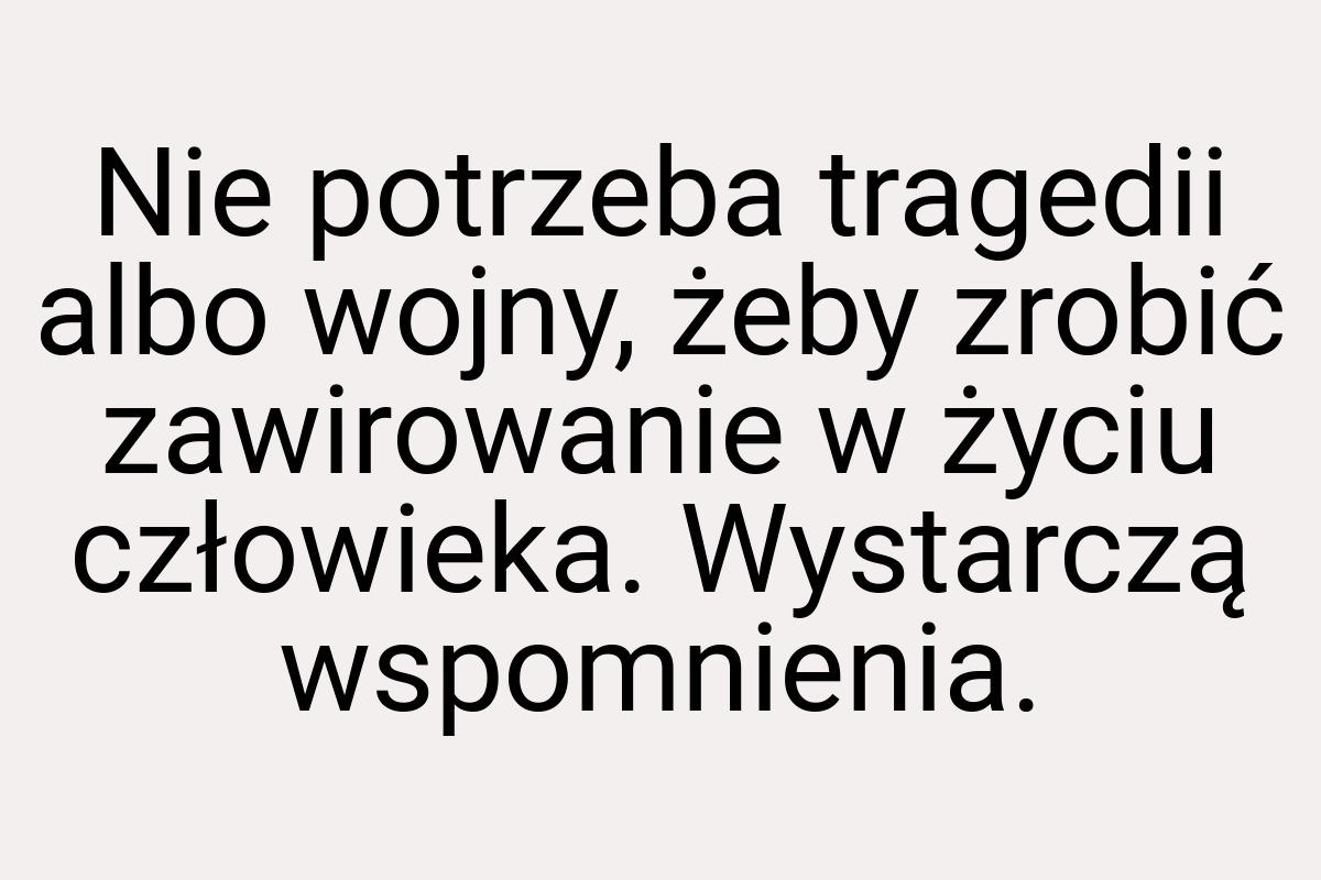 Nie potrzeba tragedii albo wojny, żeby zrobić zawirowanie w