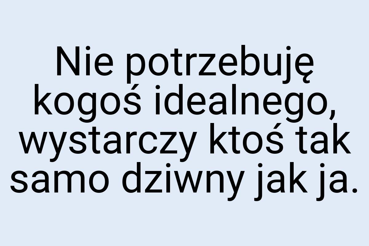 Nie potrzebuję kogoś idealnego, wystarczy ktoś tak samo