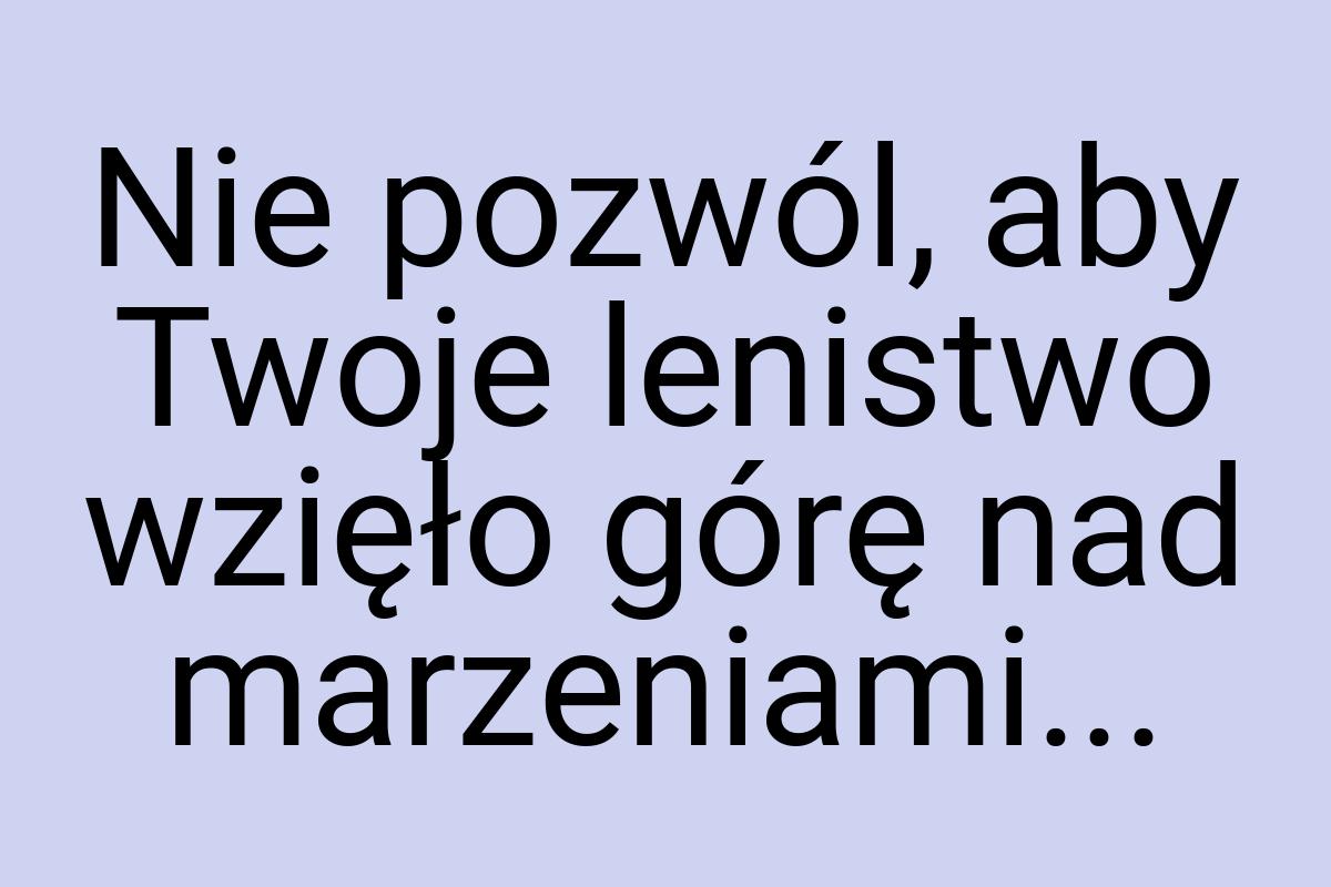 Nie pozwól, aby Twoje lenistwo wzięło górę nad marzeniami