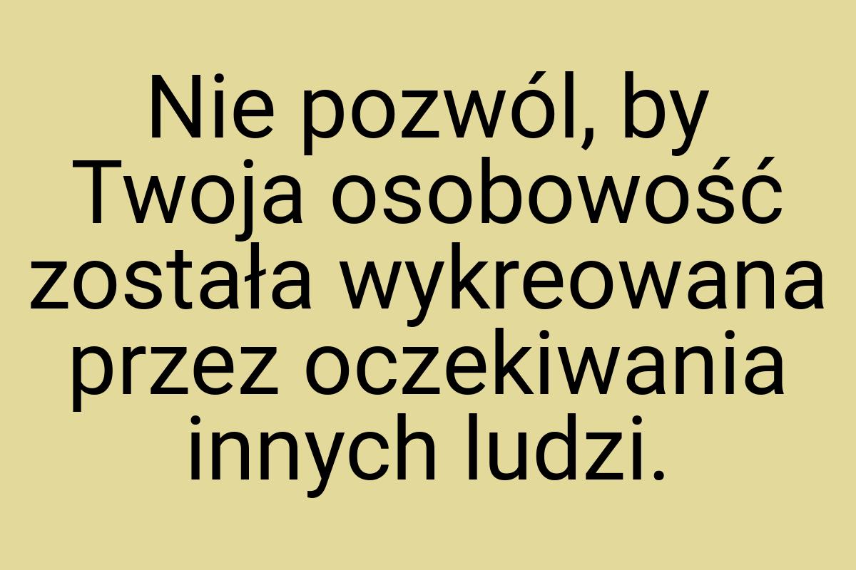 Nie pozwól, by Twoja osobowość została wykreowana przez