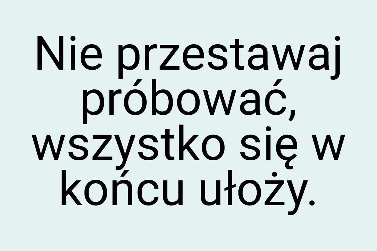 Nie przestawaj próbować, wszystko się w końcu ułoży