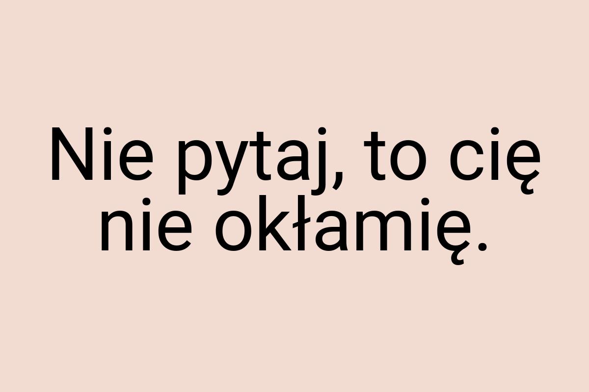 Nie pytaj, to cię nie okłamię