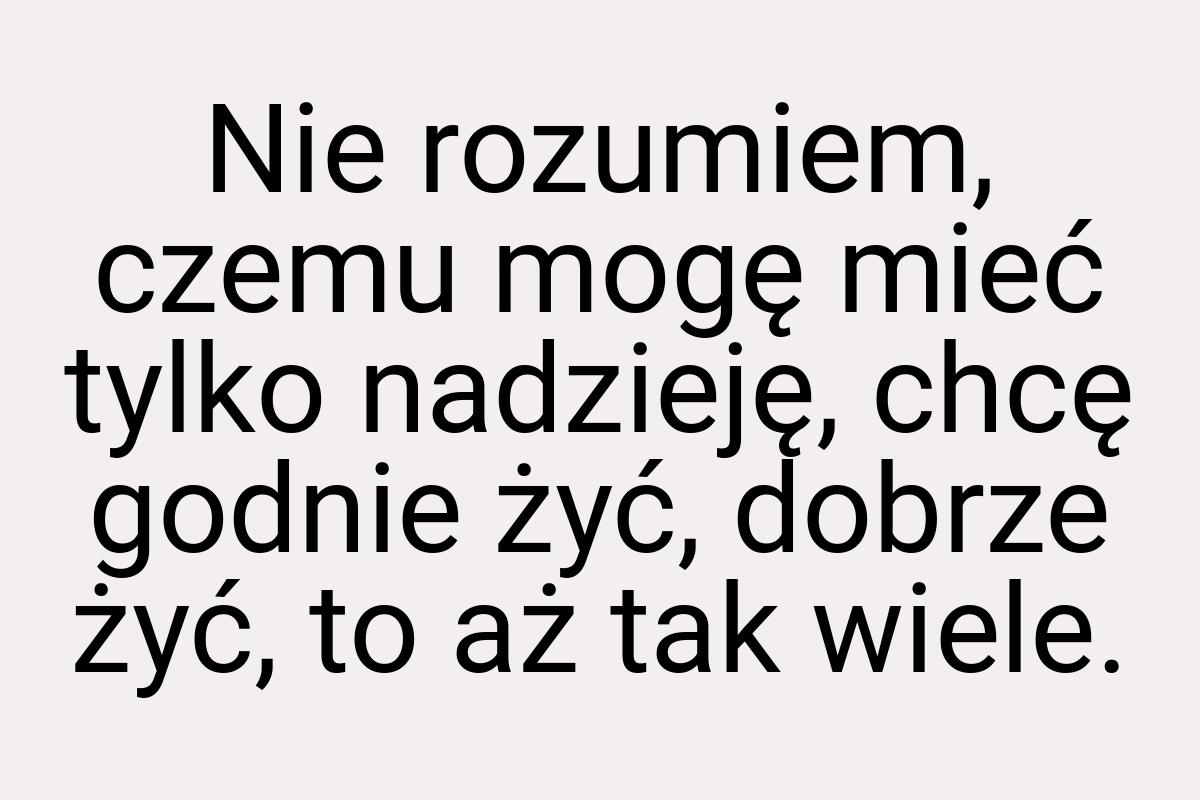 Nie rozumiem, czemu mogę mieć tylko nadzieję, chcę godnie